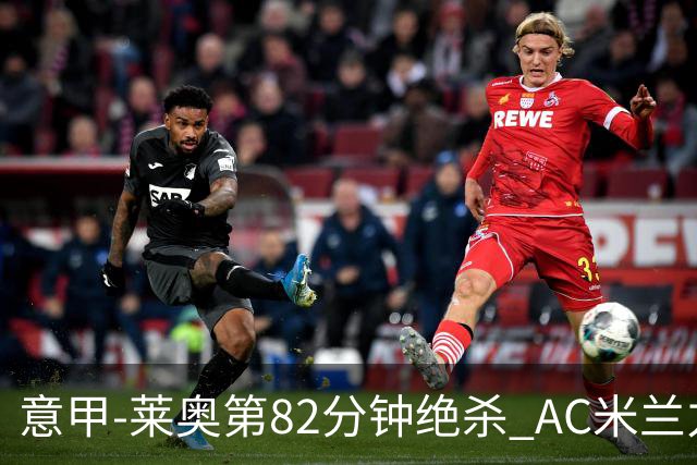 意甲-莱奥第82分钟绝杀 AC米兰力夺3连胜领跑