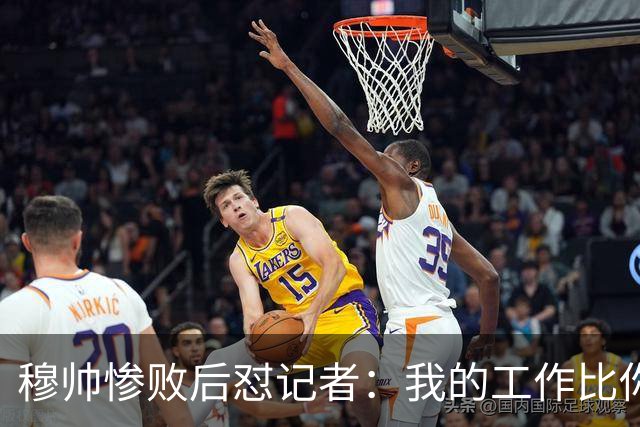 穆帅惨败后怼记者：我的工作比你难得多 所以赚得多