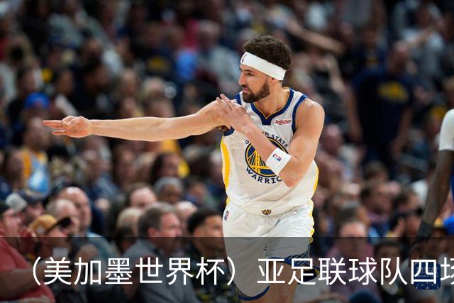 （美加墨世界杯）亚足联球队四场不败 杯赛前景被看好